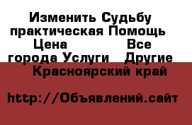 Изменить Судьбу, практическая Помощь › Цена ­ 15 000 - Все города Услуги » Другие   . Красноярский край